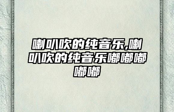 喇叭吹的純音樂,喇叭吹的純音樂嘟嘟嘟嘟嘟