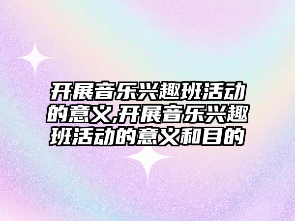 開展音樂興趣班活動的意義,開展音樂興趣班活動的意義和目的