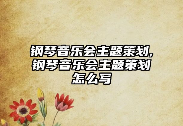 鋼琴音樂會主題策劃,鋼琴音樂會主題策劃怎么寫