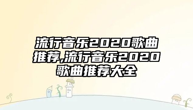 流行音樂2020歌曲推薦,流行音樂2020歌曲推薦大全