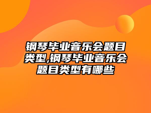 鋼琴畢業(yè)音樂會(huì)題目類型,鋼琴畢業(yè)音樂會(huì)題目類型有哪些