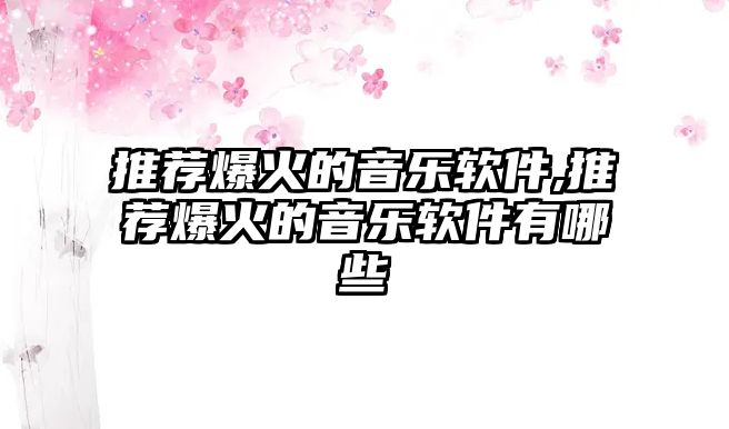 推薦爆火的音樂軟件,推薦爆火的音樂軟件有哪些