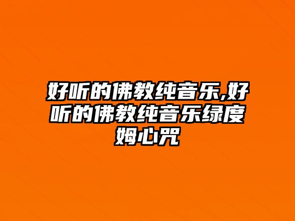 好聽(tīng)的佛教純音樂(lè),好聽(tīng)的佛教純音樂(lè)綠度姆心咒