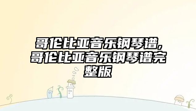 哥倫比亞音樂鋼琴譜,哥倫比亞音樂鋼琴譜完整版