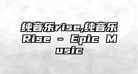 純音樂rise,純音樂Rise - Epic Music