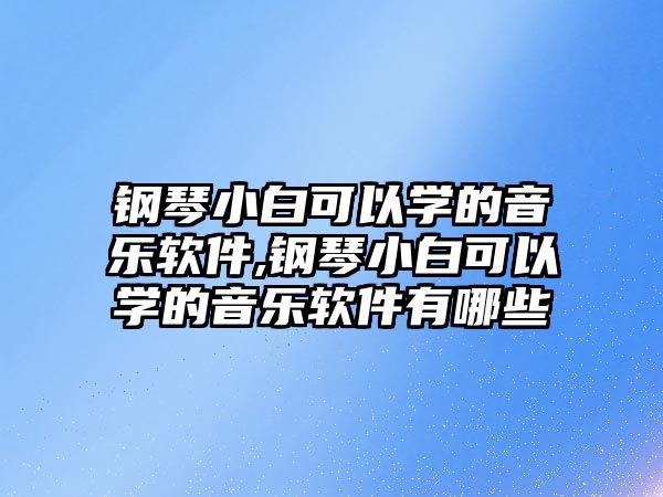 鋼琴小白可以學(xué)的音樂軟件,鋼琴小白可以學(xué)的音樂軟件有哪些