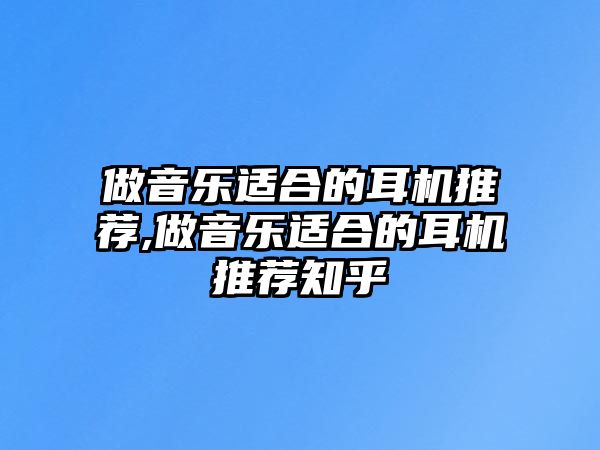 做音樂適合的耳機推薦,做音樂適合的耳機推薦知乎