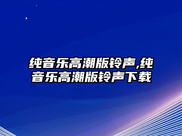 純音樂(lè)高潮版鈴聲,純音樂(lè)高潮版鈴聲下載