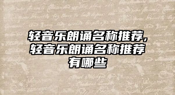 輕音樂朗誦名稱推薦,輕音樂朗誦名稱推薦有哪些