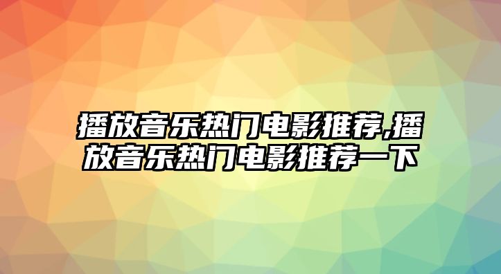 播放音樂(lè)熱門(mén)電影推薦,播放音樂(lè)熱門(mén)電影推薦一下