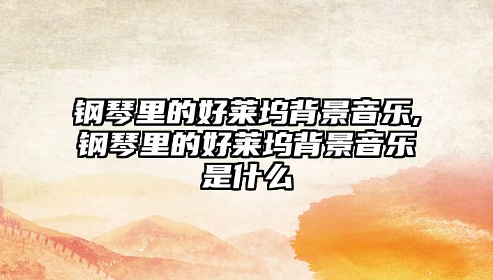 鋼琴里的好萊塢背景音樂,鋼琴里的好萊塢背景音樂是什么