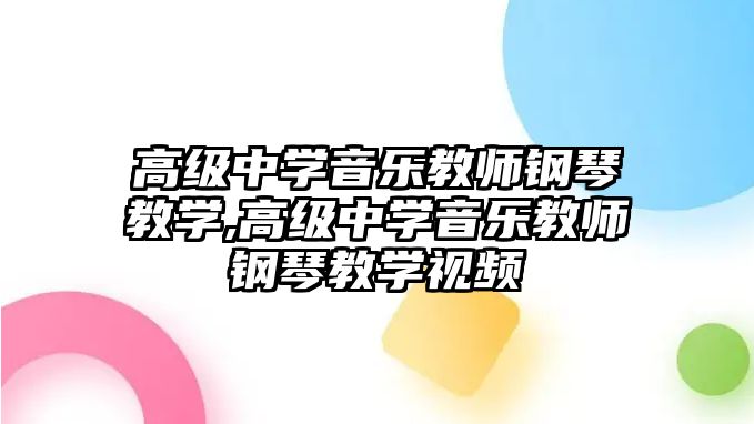 高級中學音樂教師鋼琴教學,高級中學音樂教師鋼琴教學視頻