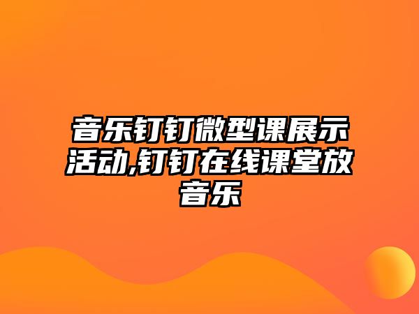 音樂釘釘微型課展示活動,釘釘在線課堂放音樂