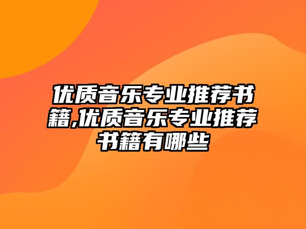 優(yōu)質(zhì)音樂專業(yè)推薦書籍,優(yōu)質(zhì)音樂專業(yè)推薦書籍有哪些