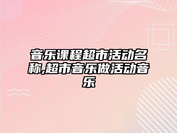 音樂課程超市活動名稱,超市音樂做活動音樂