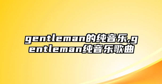 gentleman的純音樂,gentleman純音樂歌曲