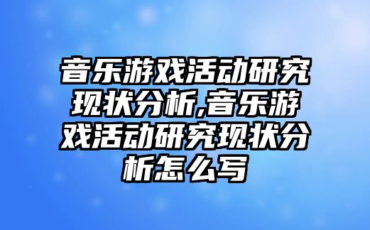 音樂游戲活動研究現狀分析,音樂游戲活動研究現狀分析怎么寫