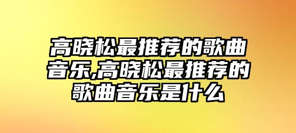 高曉松最推薦的歌曲音樂,高曉松最推薦的歌曲音樂是什么