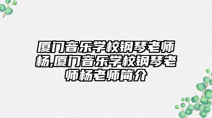 廈門音樂學(xué)校鋼琴老師楊,廈門音樂學(xué)校鋼琴老師楊老師簡介