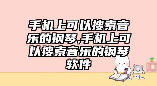 手機上可以搜索音樂的鋼琴,手機上可以搜索音樂的鋼琴軟件