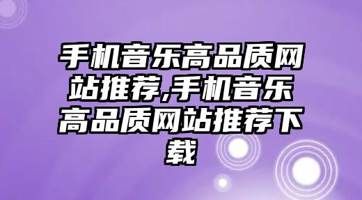 手機音樂高品質(zhì)網(wǎng)站推薦,手機音樂高品質(zhì)網(wǎng)站推薦下載