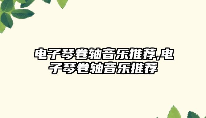 電子琴卷軸音樂推薦,電子琴卷軸音樂推薦