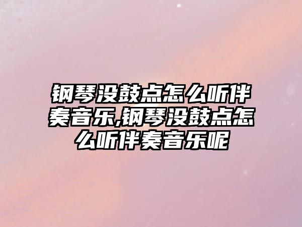 鋼琴沒鼓點怎么聽伴奏音樂,鋼琴沒鼓點怎么聽伴奏音樂呢