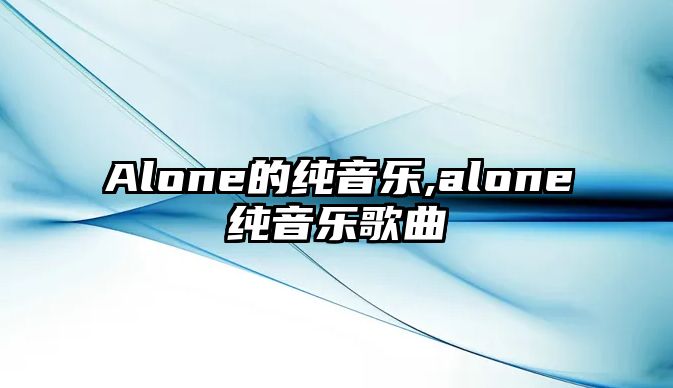 Alone的純音樂(lè),alone純音樂(lè)歌曲