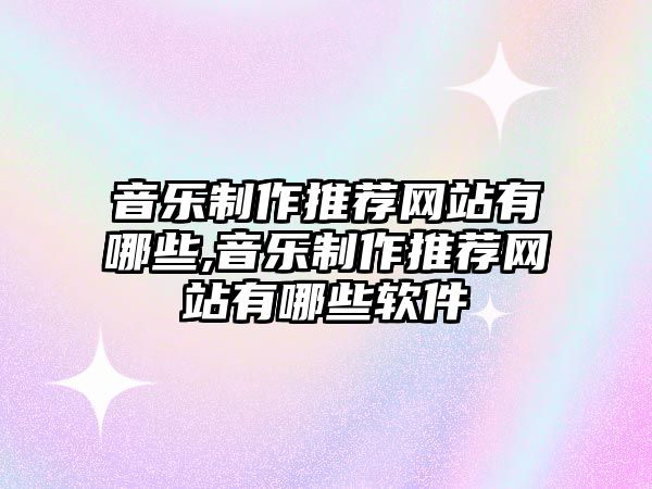 音樂(lè)制作推薦網(wǎng)站有哪些,音樂(lè)制作推薦網(wǎng)站有哪些軟件