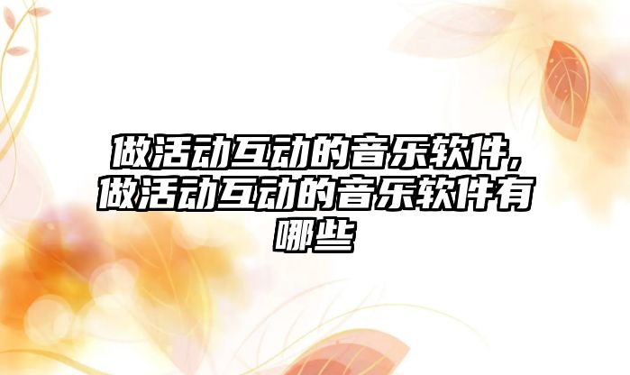 做活動互動的音樂軟件,做活動互動的音樂軟件有哪些