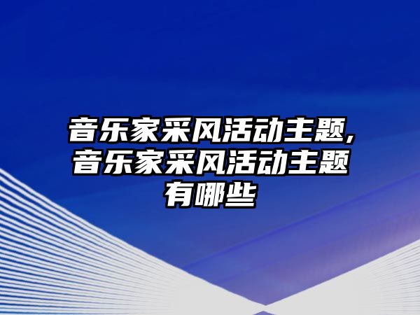 音樂家采風活動主題,音樂家采風活動主題有哪些