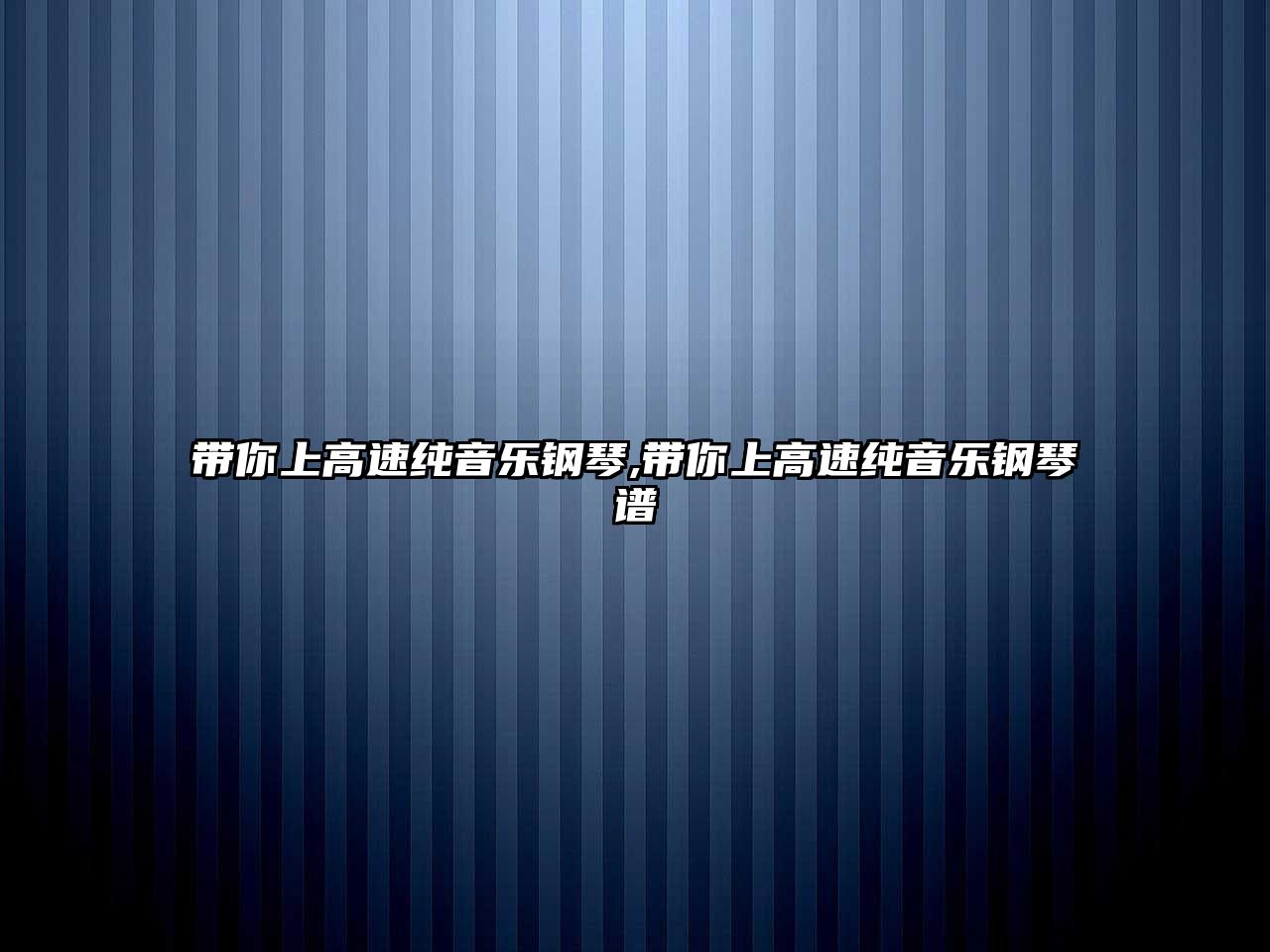 帶你上高速純音樂鋼琴,帶你上高速純音樂鋼琴譜