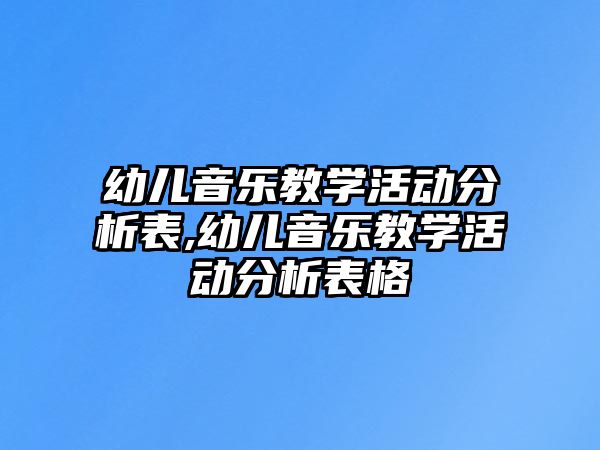 幼兒音樂(lè)教學(xué)活動(dòng)分析表,幼兒音樂(lè)教學(xué)活動(dòng)分析表格