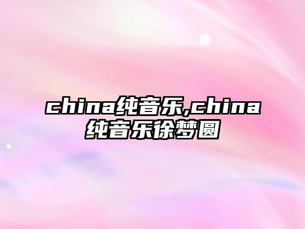 china純音樂,china純音樂徐夢圓