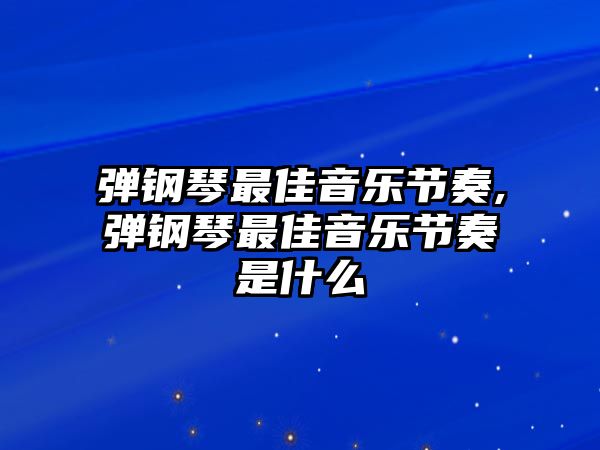 彈鋼琴最佳音樂節(jié)奏,彈鋼琴最佳音樂節(jié)奏是什么