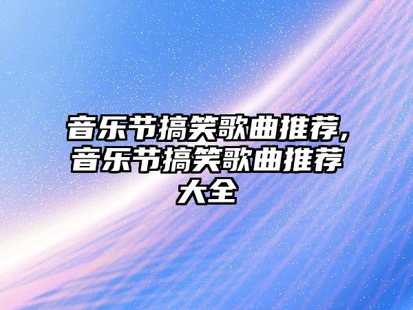 音樂節搞笑歌曲推薦,音樂節搞笑歌曲推薦大全