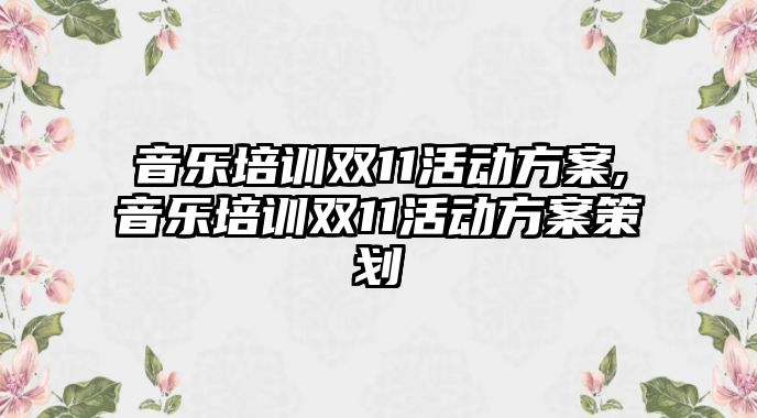 音樂培訓雙11活動方案,音樂培訓雙11活動方案策劃