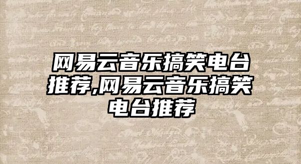 網(wǎng)易云音樂(lè)搞笑電臺(tái)推薦,網(wǎng)易云音樂(lè)搞笑電臺(tái)推薦