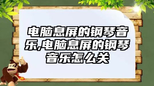 電腦息屏的鋼琴音樂,電腦息屏的鋼琴音樂怎么關(guān)