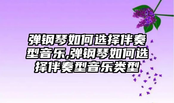 彈鋼琴如何選擇伴奏型音樂,彈鋼琴如何選擇伴奏型音樂類型