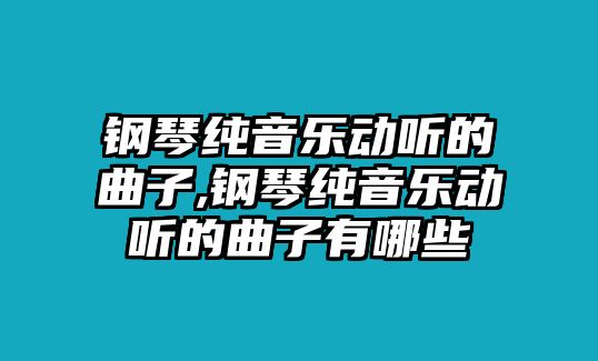 鋼琴純音樂動聽的曲子,鋼琴純音樂動聽的曲子有哪些