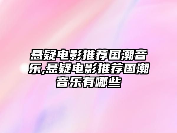 懸疑電影推薦國潮音樂,懸疑電影推薦國潮音樂有哪些