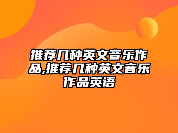 推薦幾種英文音樂(lè)作品,推薦幾種英文音樂(lè)作品英語(yǔ)