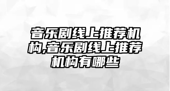 音樂劇線上推薦機構,音樂劇線上推薦機構有哪些