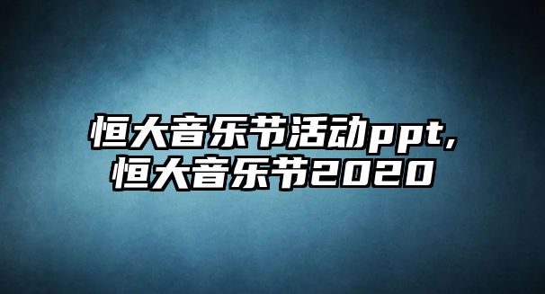 恒大音樂節活動ppt,恒大音樂節2020