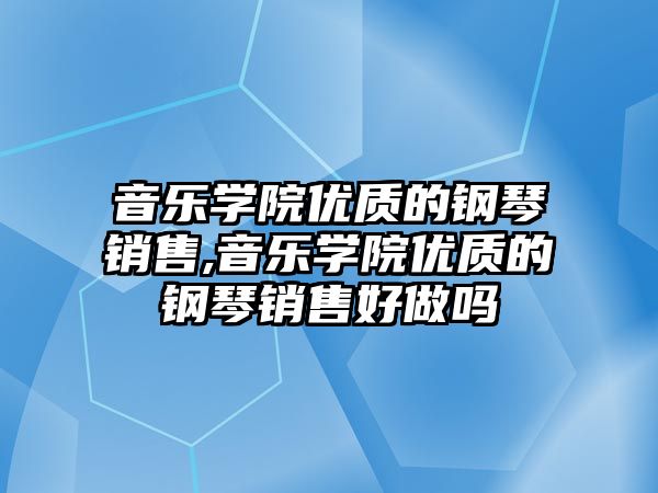 音樂學院優質的鋼琴銷售,音樂學院優質的鋼琴銷售好做嗎