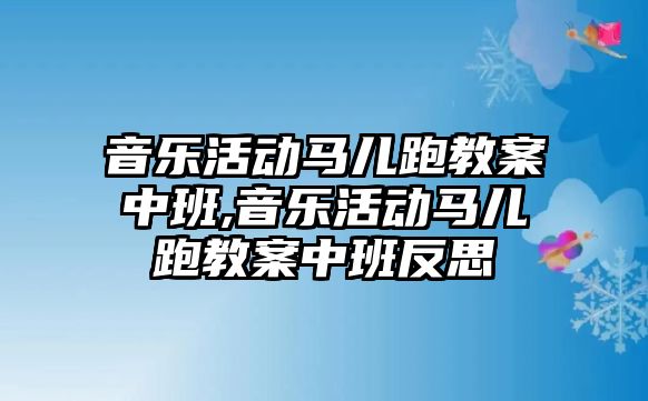 音樂活動馬兒跑教案中班,音樂活動馬兒跑教案中班反思