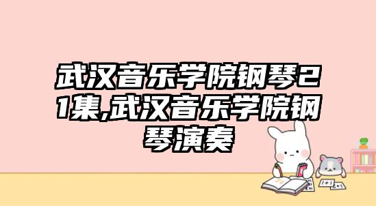 武漢音樂學院鋼琴21集,武漢音樂學院鋼琴演奏