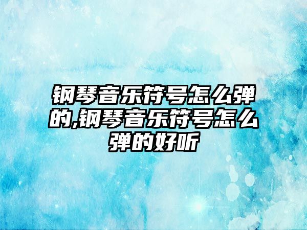 鋼琴音樂符號怎么彈的,鋼琴音樂符號怎么彈的好聽