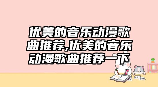 優美的音樂動漫歌曲推薦,優美的音樂動漫歌曲推薦一下